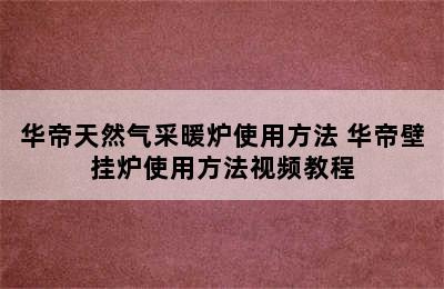 华帝天然气采暖炉使用方法 华帝壁挂炉使用方法视频教程